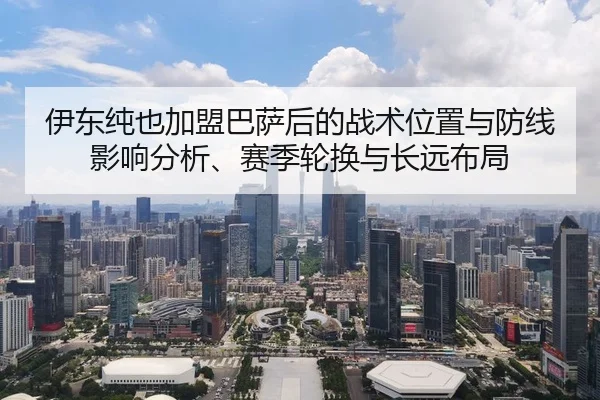 伊东纯也加盟巴萨后的战术位置与防线影响分析、赛季轮换与长远布局